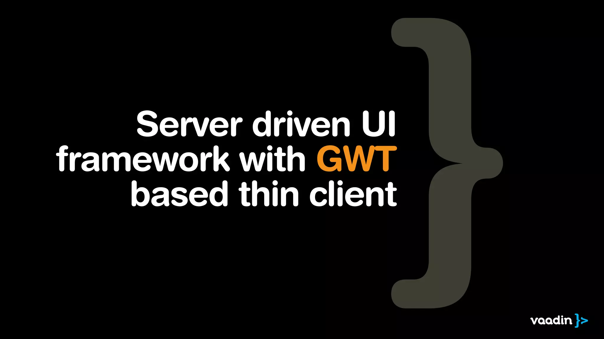 Server driven UI
framework with GWT
based thin client
 