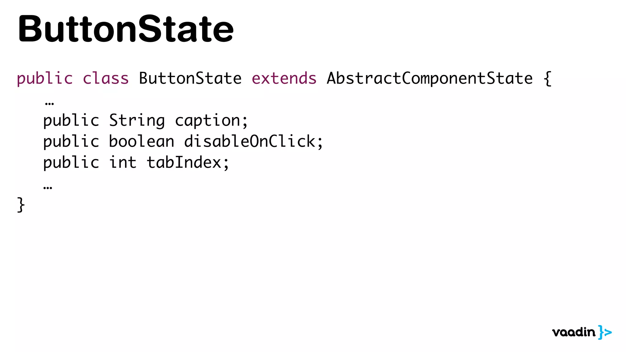 ButtonState
public class ButtonState extends AbstractComponentState {
…
public String caption;
public boolean disableOnClick;
public int tabIndex;
…
}
 