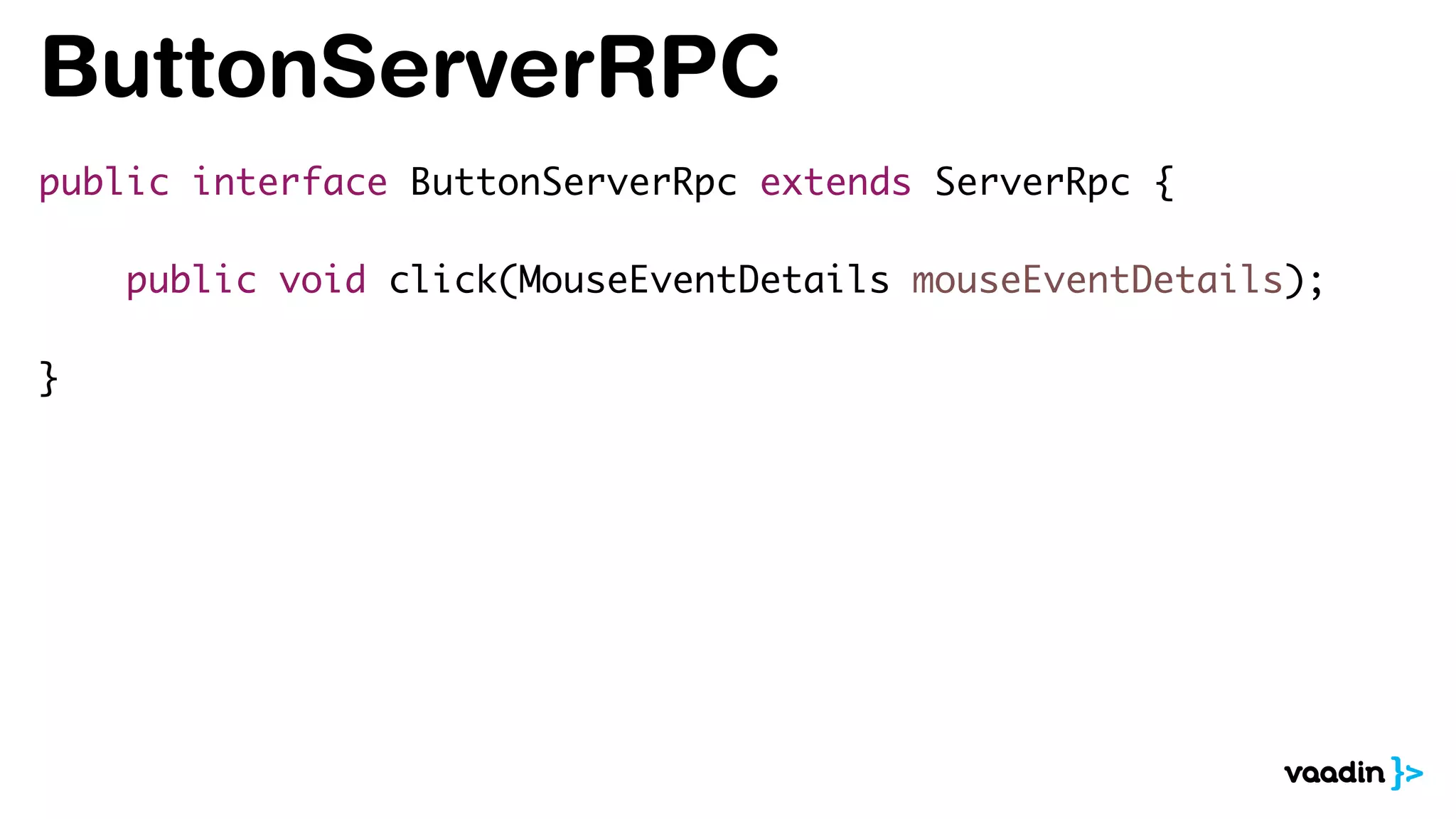 ButtonServerRPC
public interface ButtonServerRpc extends ServerRpc {
public void click(MouseEventDetails mouseEventDetails);
}
 
