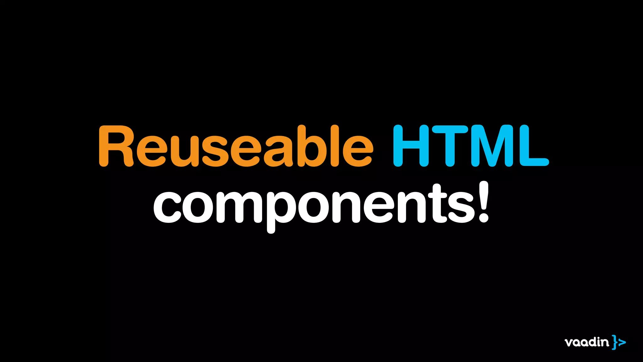 Reuseable HTML
components!
 