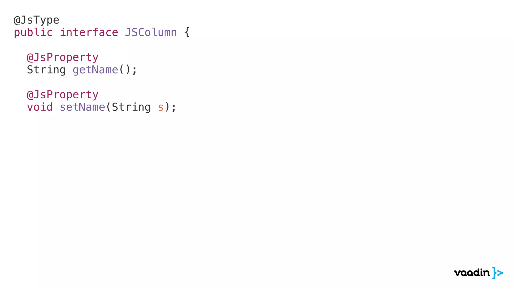 @JsType
public interface JSColumn {
@JsProperty
String getName();
@JsProperty
void setName(String s);
 