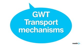 GWT
Transport
mechanisms
 
