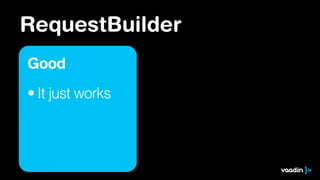 RequestBuilder
Good
• It just works
 