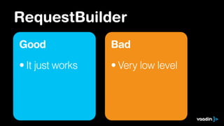 RequestBuilder
Good
• It just works
Bad
• Very low level
 