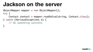 Jackson on the server
ObjectMapper mapper = new ObjectMapper();
try {
Contact contact = mapper.readValue(string, Contact.class);
} catch (VariousExceptions e) {
// Do something sensible
}
 