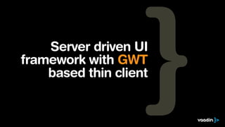 Server driven UI
framework with GWT
based thin client
 