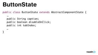 ButtonState
public class ButtonState extends AbstractComponentState {
…
public String caption;
public boolean disableOnClick;
public int tabIndex;
…
}
 