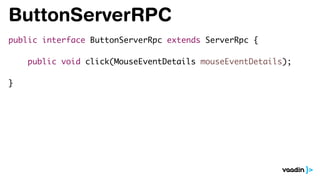 ButtonServerRPC
public interface ButtonServerRpc extends ServerRpc {
public void click(MouseEventDetails mouseEventDetails);
}
 