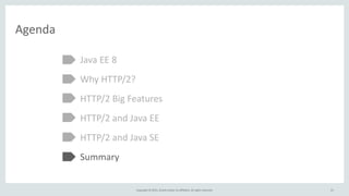 Copyright	
  ©	
  2015,	
  Oracle	
  and/or	
  its	
  affiliates.	
  All	
  rights	
  reserved.
Agenda
Java	
  EE	
  8	
  
Why	
  HTTP/2?	
  
HTTP/2	
  Big	
  Features	
  
HTTP/2	
  and	
  Java	
  EE	
  
HTTP/2	
  and	
  Java	
  SE	
  
Summary
41
 
