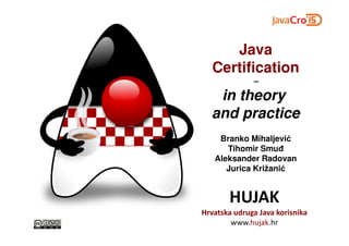 Java
Certification
–
in theory
and practice
HUJAK
Hrvatska udruga Java korisnika
www.hujak.hr
Branko Mihaljević
Tihomir Smuđ
Aleksander Radovan
Jurica Križanić
 