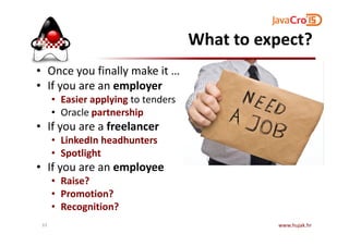 What to expect?
• Once you finally make it …
• If you are an employer
• Easier applying to tenders
• Oracle partnership
• If you are a freelancer• If you are a freelancer
• LinkedIn headhunters
• Spotlight
• If you are an employee
• Raise?
• Promotion?
• Recognition?
www.hujak.hr33
 
