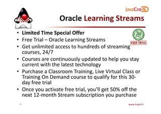 Oracle Learning Streams
• Limited Time Special Offer
• Free Trial – Oracle Learning Streams
• Get unlimited access to hundreds of streaming
courses, 24/7
• Courses are continuously updated to help you stay• Courses are continuously updated to help you stay
current with the latest technology
• Purchase a Classroom Training, Live Virtual Class or
Training On Demand course to qualify for this 30-
day free trial
• Once you activate free trial, you’ll get 50% off the
next 12-month Stream subscription you purchase
www.hujak.hr49
 