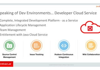 peaking of Dev Environments… Developer Cloud Service
Complete, Integrated Development Platform
Application Lifecycle Management
Team Management
Entitlement with Java Cloud Service
Copyright ©
Entitlement with Java Cloud Service
peaking of Dev Environments… Developer Cloud Service
Complete, Integrated Development Platform - as a Service
Copyright © 2015 Oracle and/or its affiliates. All rights reserved.
 