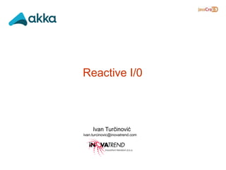 Ivan Turčinović
ivan.turcinovic@inovatrend.com
Reactive I/0
 