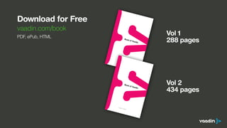 Download for Free
vaadin.com/book
PDF, ePub, HTML
9 789529 319701
ISBN 978-952-93-1970-1
9 789529 319701
ISBN 978-952-93-1970-1
Vol 1
288 pages
Vol 2
434 pages
 