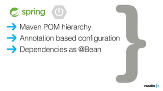 Maven POM hierarchy
Dependencies as @Bean
Annotation based configuration
 