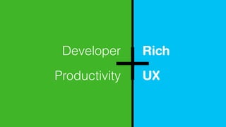Developer
Productivity
Rich
UX
 