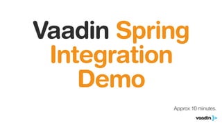 Vaadin Spring
Integration
Demo
Approx 10 minutes.
 