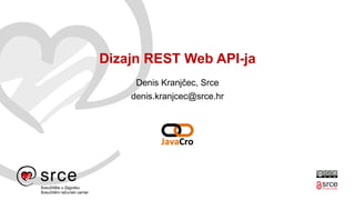 Dizajn REST Web API-ja
Denis Kranjčec, Srce
denis.kranjcec@srce.hr
 