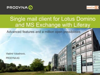 Single mail client for Lotus Domino
and MS Exchange with Liferay
Advanced features and a million open possibilities
Vladimir Vukadinovic,
PRODYNAAG
 