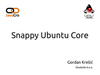 Snappy Ubuntu Core
Gordan Krešić
Steatoda d.o.o.
 