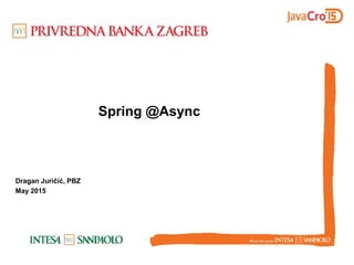Spring @Async
Dragan Juričić, PBZ
May 2015
 