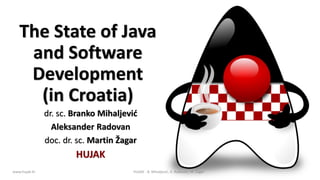 The State of Java
and Software
Development
(in Croatia)
dr. sc. Branko Mihaljević
Aleksander Radovan
doc. dr. sc. Martin Žagar
HUJAK
www.hujak.hr 1HUJAK - B. Mihaljević, A. Radovan, M. Žagar
 