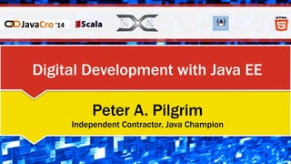 Digital Development with Java EE
Peter A. Pilgrim
Independent Contractor, Java Champion
 