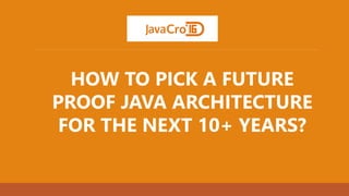 HOW TO PICK A FUTURE
PROOF JAVA ARCHITECTURE
FOR THE NEXT 10+ YEARS?
 