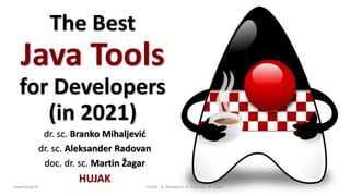 dr. sc. Branko Mihaljević
dr. sc. Aleksander Radovan
doc. dr. sc. Martin Žagar
HUJAK
www.hujak.hr 1
HUJAK - B. Mihaljević, A. Radovan, M. Žagar
The Best
Java Tools
for Developers
(in 2021)
 