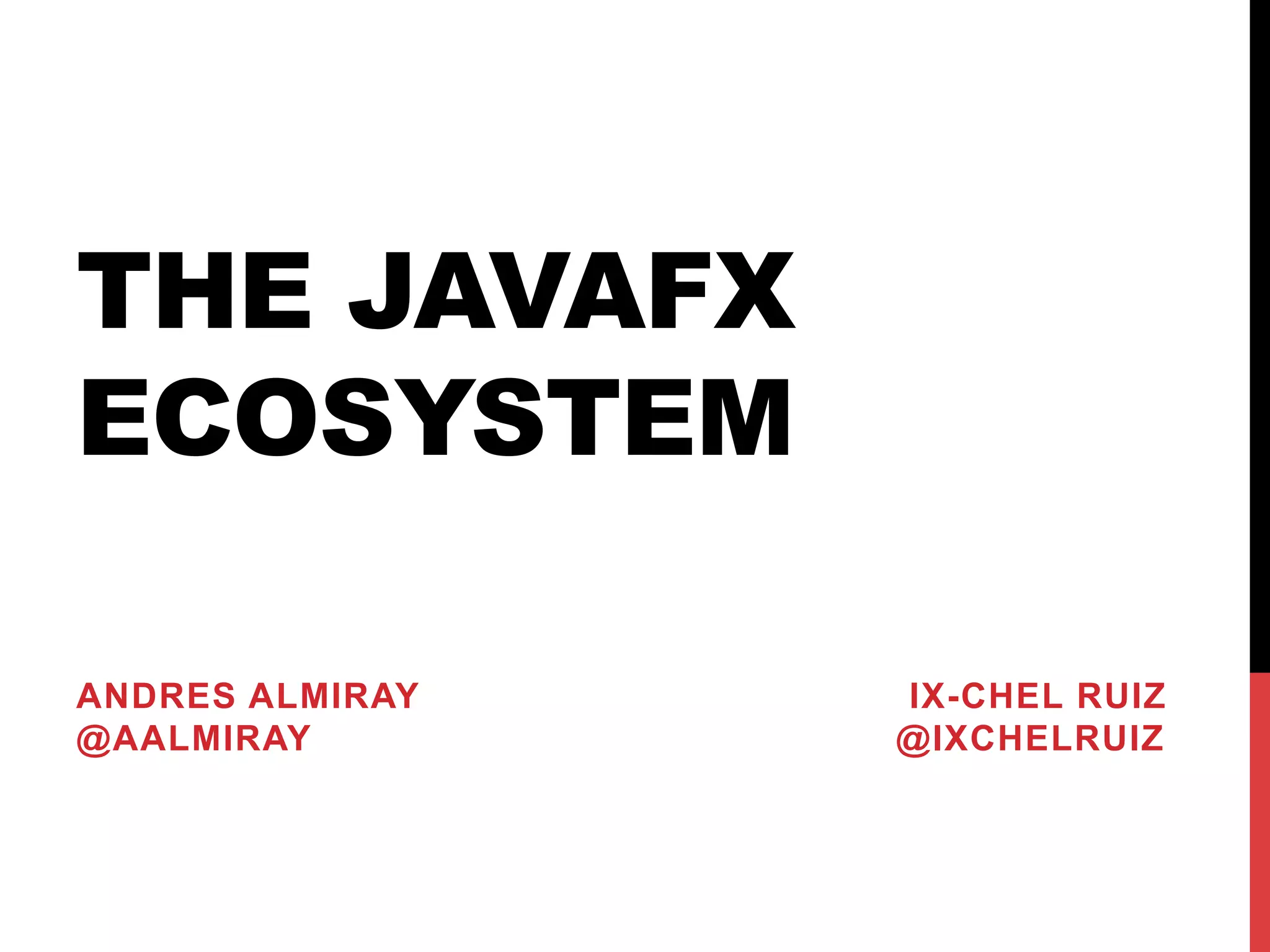 THE JAVAFX
ECOSYSTEM
ANDRES ALMIRAY IX-CHEL RUIZ
@AALMIRAY @IXCHELRUIZ
 