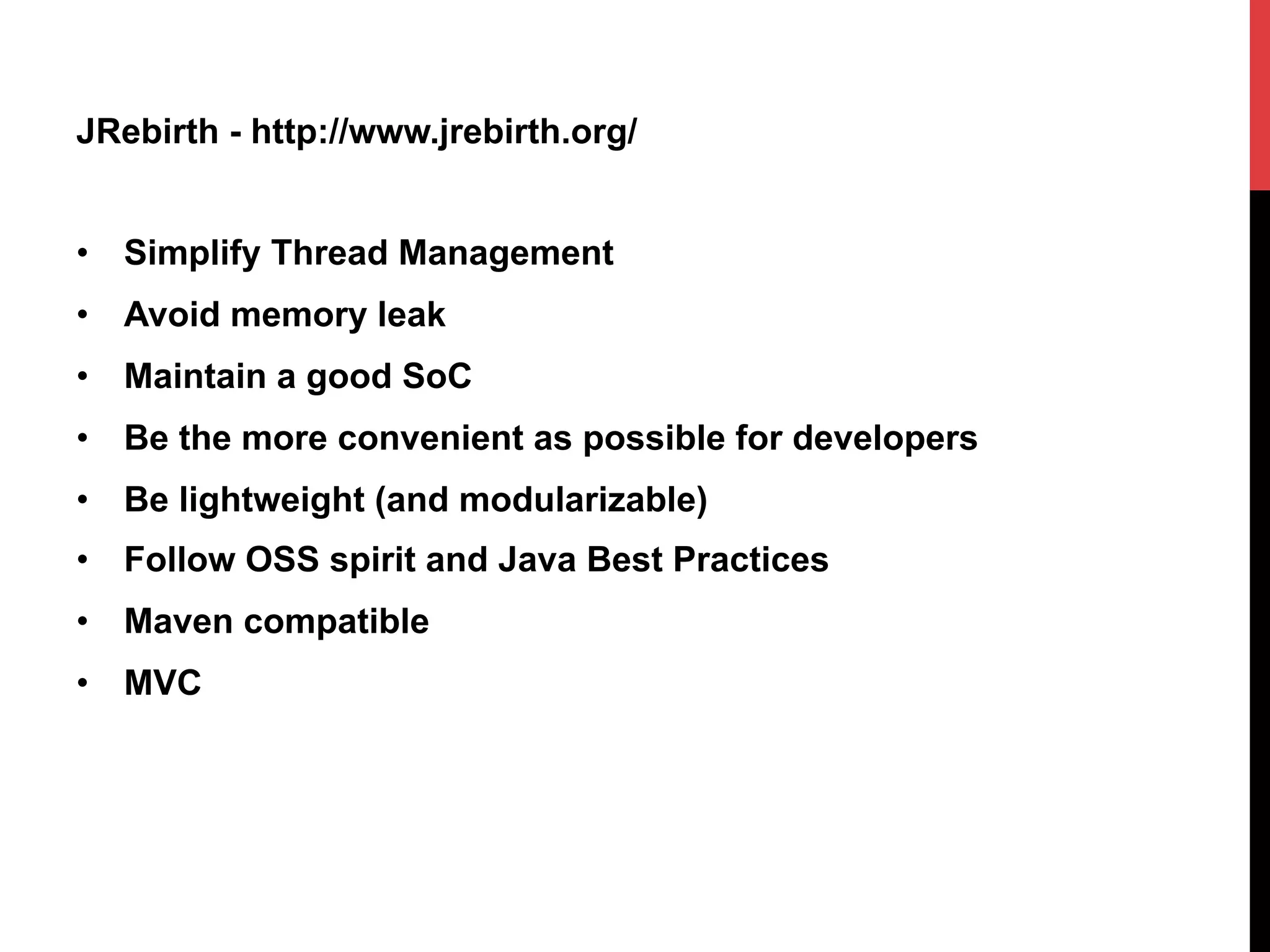 JRebirth - http://www.jrebirth.org/
•  Simplify Thread Management
•  Avoid memory leak
•  Maintain a good SoC
•  Be the more convenient as possible for developers
•  Be lightweight (and modularizable)
•  Follow OSS spirit and Java Best Practices
•  Maven compatible
•  MVC
 