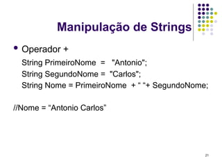 21
Manipulação de Strings
 Operador +
String PrimeiroNome = "Antonio";
String SegundoNome = "Carlos";
String Nome = PrimeiroNome + “ “+ SegundoNome;
//Nome = “Antonio Carlos”
 
