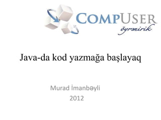 Java-da kod yazmağa başlayaq


       Murad İmanbəyli
            2012
 