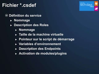 Fichier *.csdef
   Définition du service
     Nommage

     Description des Roles

        Nommage

        Taille de la machine virtuelle

        Pointeur sur le script de démarrage

        Variables d’environnement

        Description des Endpoints

        Activation de modules/plugins
 