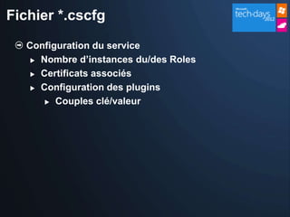 Fichier *.cscfg
   Configuration du service
     Nombre d’instances du/des Roles

     Certificats associés

     Configuration des plugins

        Couples clé/valeur
 