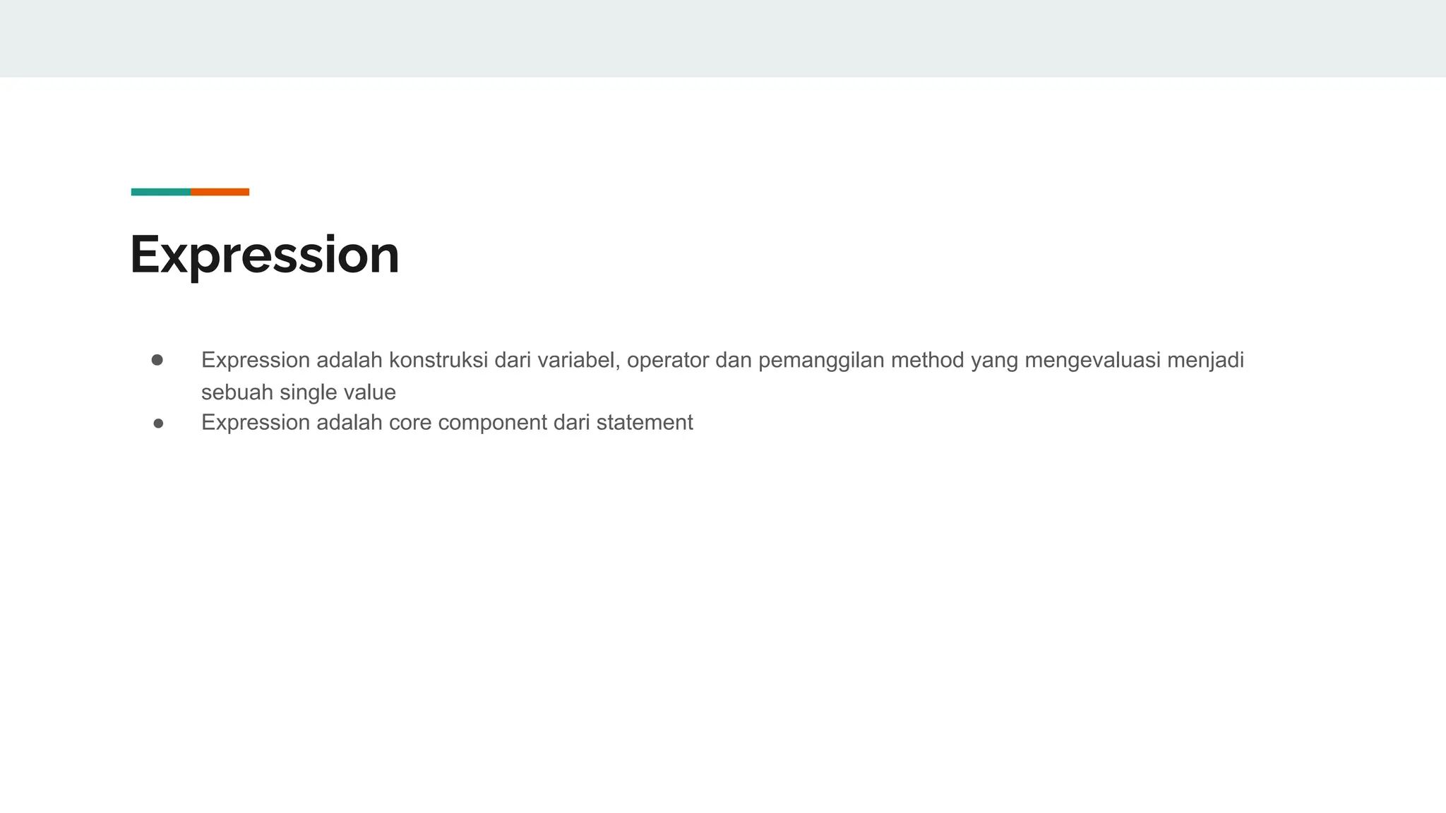 Expression
● Expression adalah konstruksi dari variabel, operator dan pemanggilan method yang mengevaluasi menjadi
sebuah single value
● Expression adalah core component dari statement
 