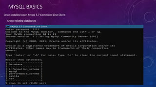 MYSQL BASICS
Show existing databases
Once installed open Mysql 5.7 Command Line Client
 