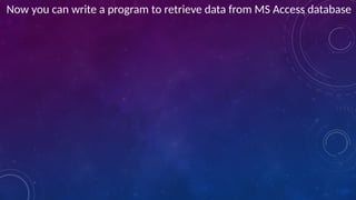 Now you can write a program to retrieve data from MS Access database
 