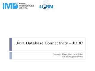 Java Database Connectivity - JDBC
Dinarte Alves Martins Filho
dinarte@gmail.com
 