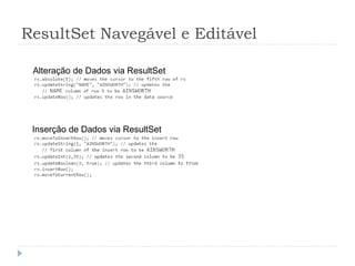 ResultSet Navegável e Editável
Alteração de Dados via ResultSet
Inserção de Dados via ResultSet
 