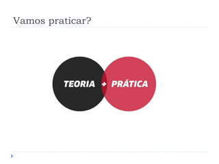 Vamos praticar?
 