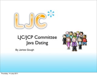 LJC/JCP Committee
                         Java Dating
                  By James Gough




Thursday, 14 July 2011
 