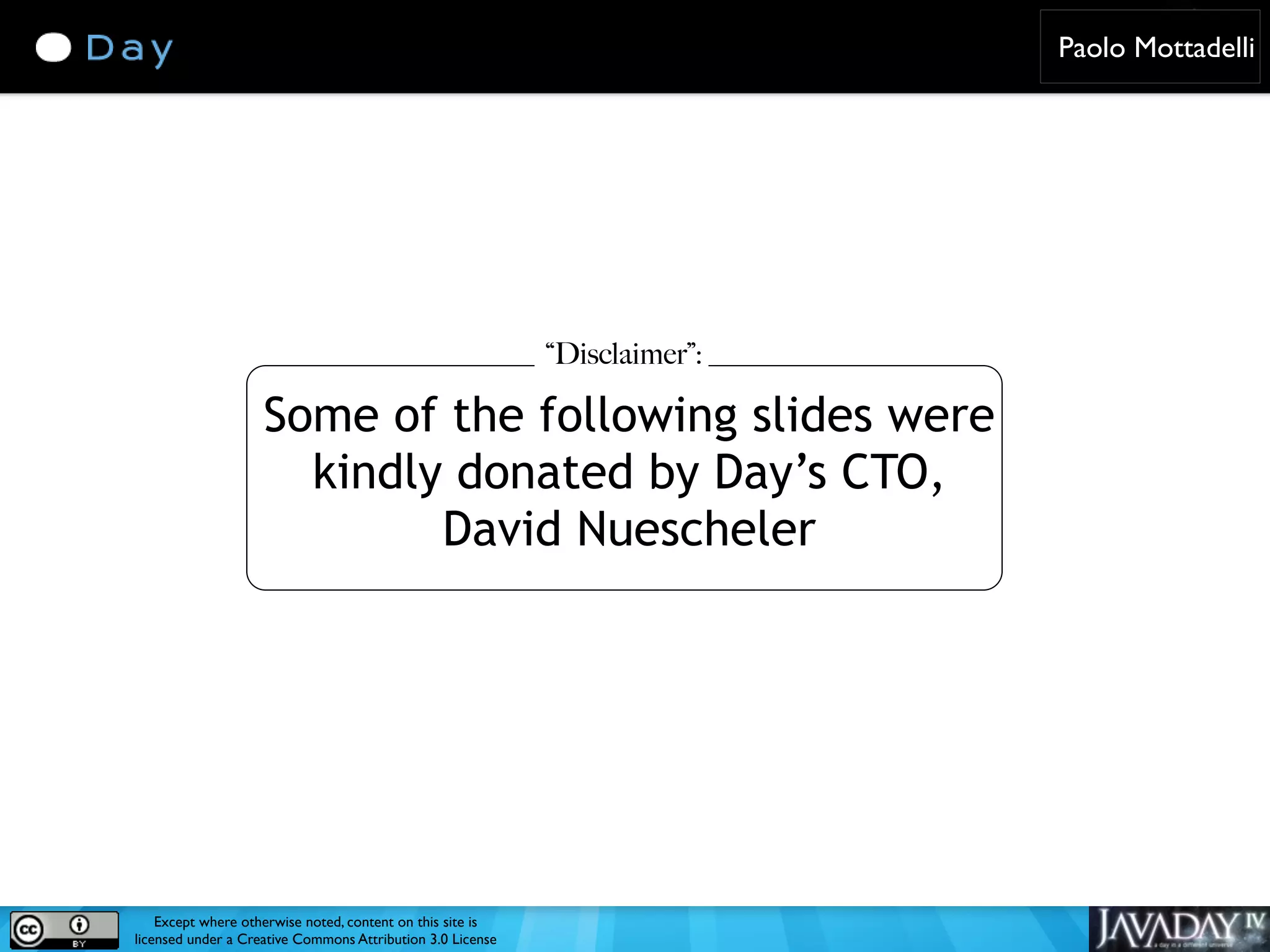 Paolo Mottadelli “Disclaimer”: Some of the following slides were kindly donated by Day’s CTO, David Nuescheler Except where otherwise noted, content on this site is licensed under a Creative Commons Attribution 3.0 License 