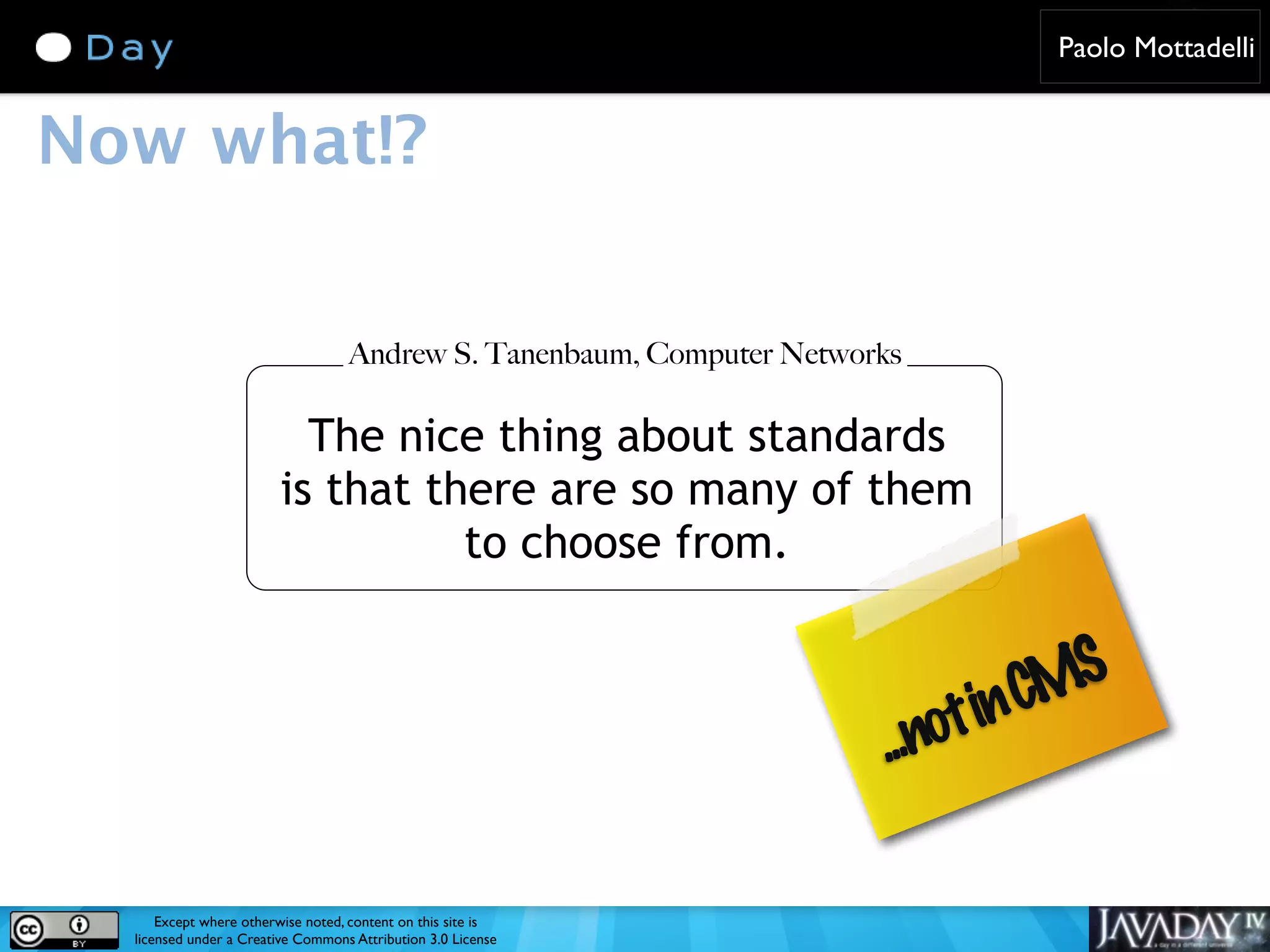 Paolo Mottadelli Now what!? Andrew S. Tanenbaum, Computer Networks The nice thing about standards is that there are so many of them to choose from. in CMS ...not Except where otherwise noted, content on this site is licensed under a Creative Commons Attribution 3.0 License 