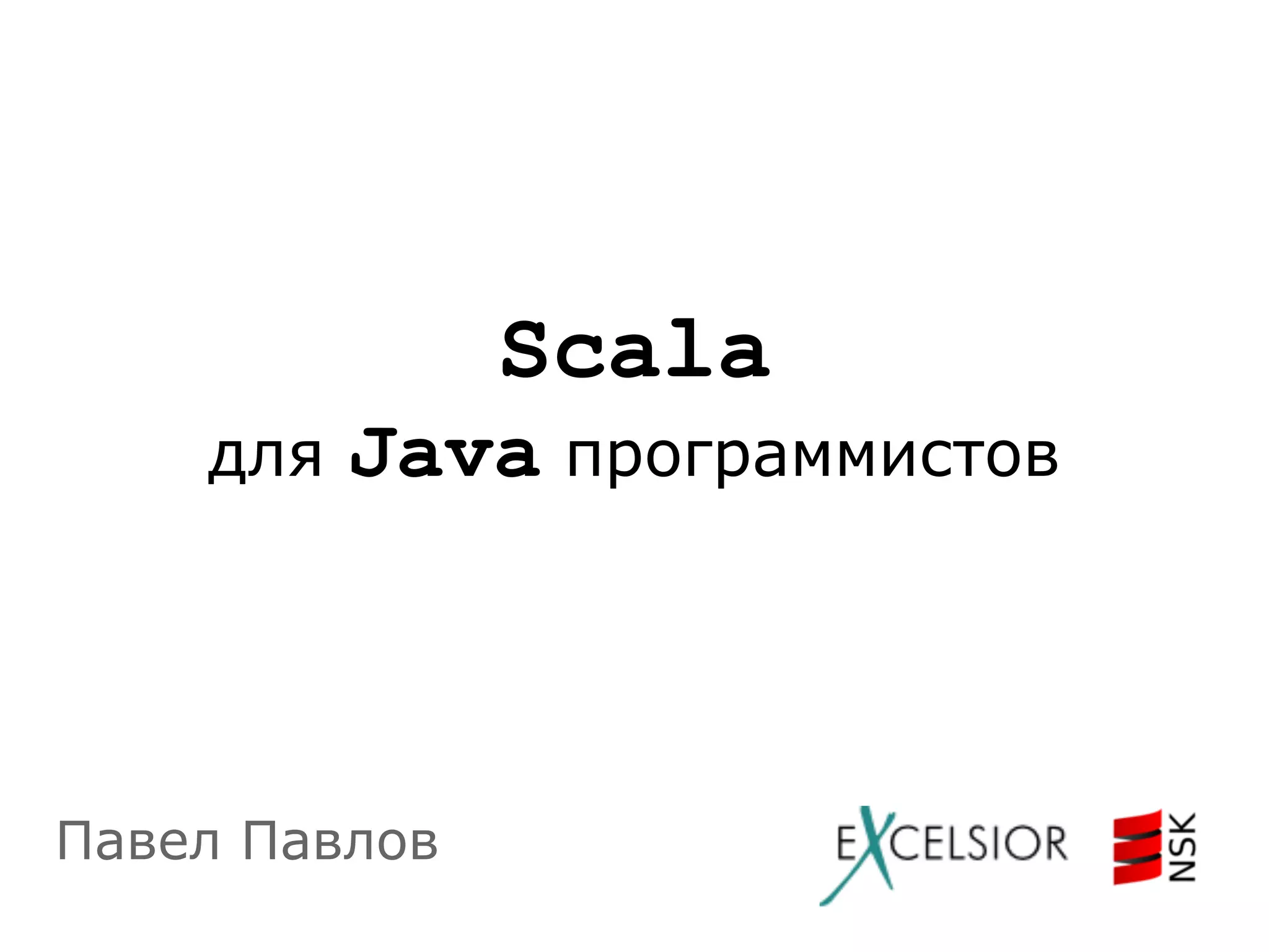 Scala
для

Java программистов

Павел Павлов

 