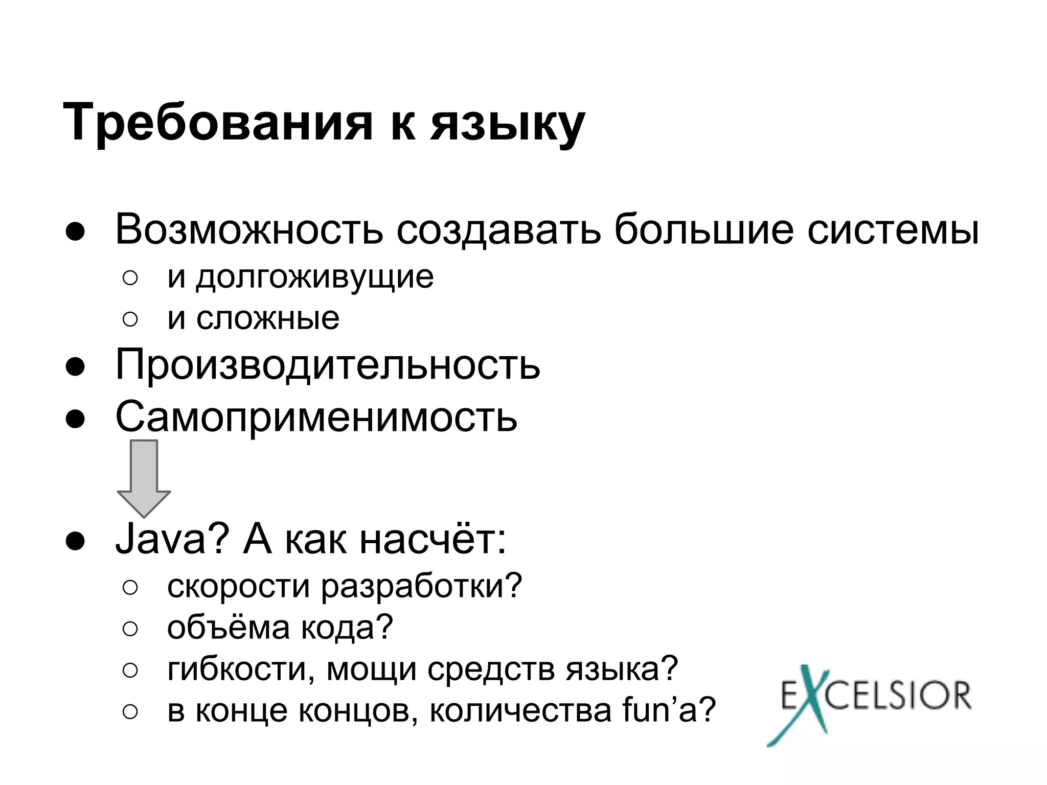 Требования к языку
● Возможность создавать большие системы
○ и долгоживущие
○ и сложные

● Производительность
● Самоприменимость
● Java? А как насчёт:
○
○
○
○

скорости разработки?
объёма кода?
гибкости, мощи средств языка?
в конце концов, количества fun’а?

 