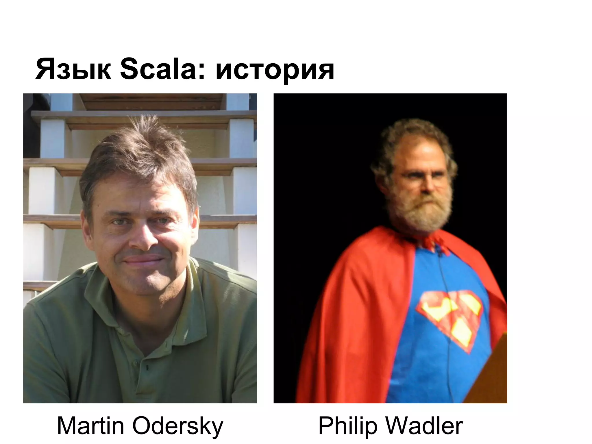 Язык Scala: история

Martin Odersky

Philip Wadler

 
