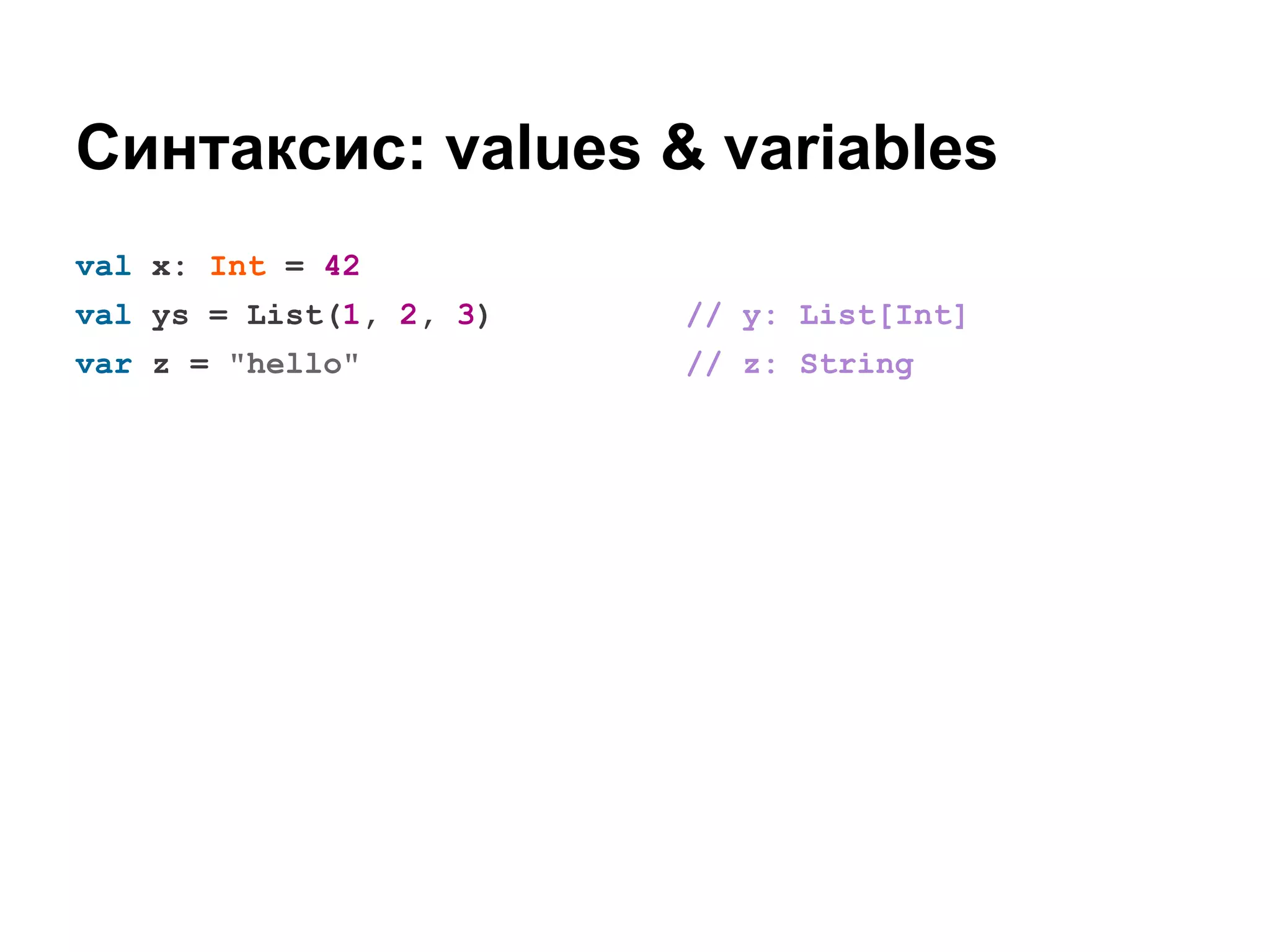Синтаксис: values & variables
val x: Int = 42
val ys = List(1, 2, 3)

// y: List[Int]

var z = "hello"

// z: String

 