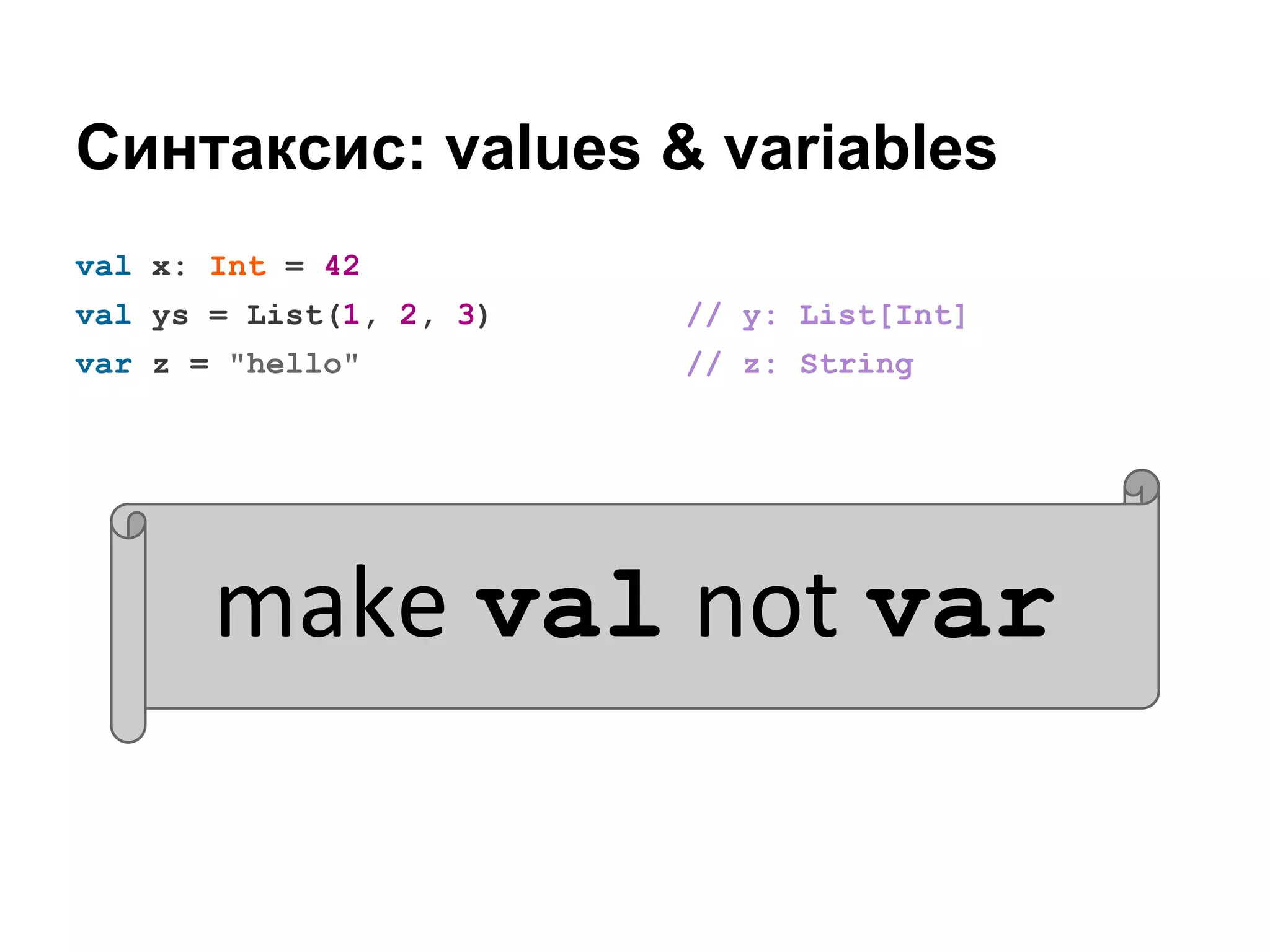 Синтаксис: values & variables
val x: Int = 42
val ys = List(1, 2, 3)

// y: List[Int]

var z = "hello"

// z: String

make val not var

 